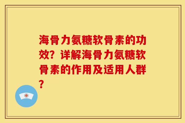 海骨力氨糖软骨素的功效？详解海骨力氨糖软骨素的作用及适用人群？