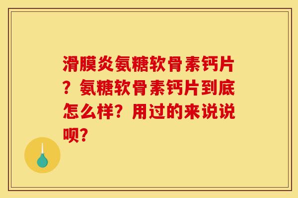 滑膜炎氨糖软骨素钙片？氨糖软骨素钙片到底怎么样？用过的来说说呗？