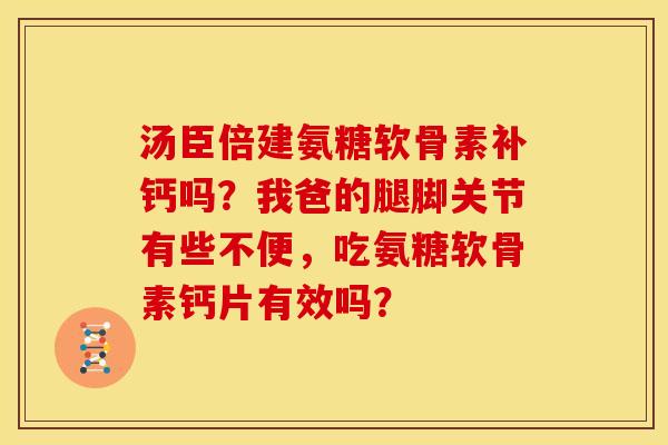 汤臣倍建氨糖软骨素补钙吗？我爸的腿脚关节有些不便，吃氨糖软骨素钙片有效吗？