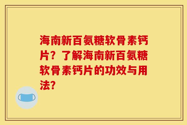 海南新百氨糖软骨素钙片？了解海南新百氨糖软骨素钙片的功效与用法？