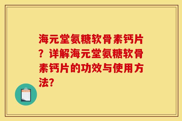 海元堂氨糖软骨素钙片？详解海元堂氨糖软骨素钙片的功效与使用方法？