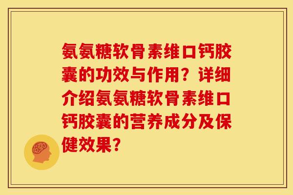 氨氨糖软骨素维口钙胶囊的功效与作用？详细介绍氨氨糖软骨素维口钙胶囊的营养成分及保健效果？