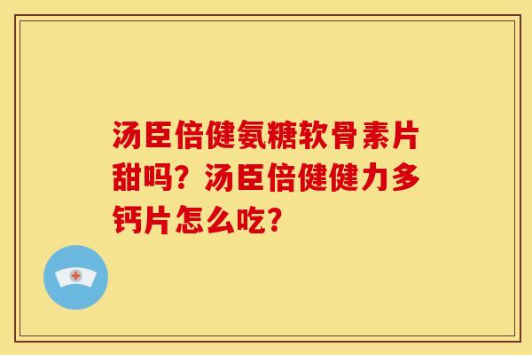 汤臣倍健氨糖软骨素片甜吗？汤臣倍健健力多钙片怎么吃？