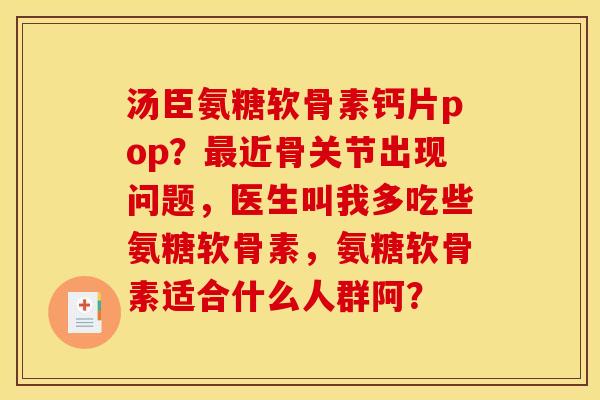 汤臣氨糖软骨素钙片pop？最近骨关节出现问题，医生叫我多吃些氨糖软骨素，氨糖软骨素适合什么人群阿？