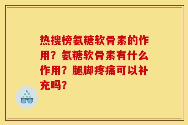 热搜榜氨糖软骨素的作用？氨糖软骨素有什么作用？腿脚疼痛可以补充吗？