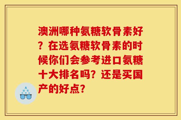 澳洲哪种氨糖软骨素好？在选氨糖软骨素的时候你们会参考进口氨糖十大排名吗？还是买国产的好点？