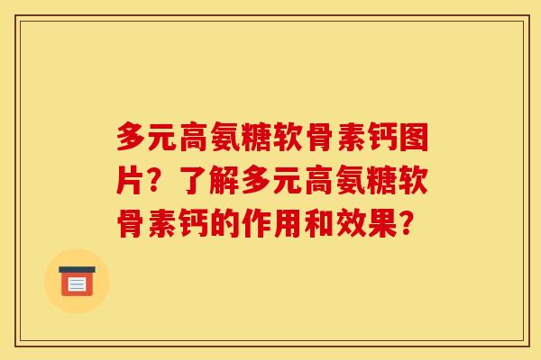 多元高氨糖软骨素钙图片？了解多元高氨糖软骨素钙的作用和效果？