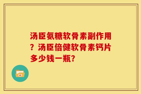 汤臣氨糖软骨素副作用？汤臣倍健软骨素钙片多少钱一瓶？