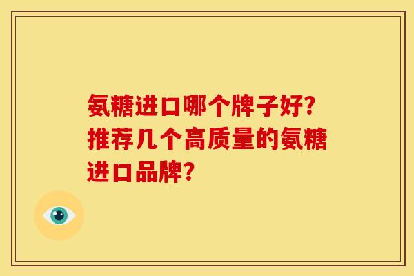 氨糖进口哪个牌子好？推荐几个高质量的氨糖进口品牌？