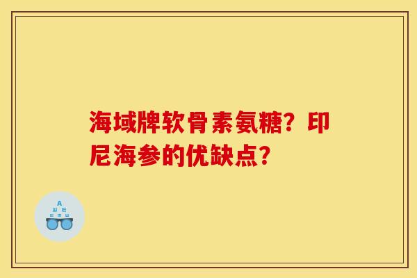 海域牌软骨素氨糖？印尼海参的优缺点？