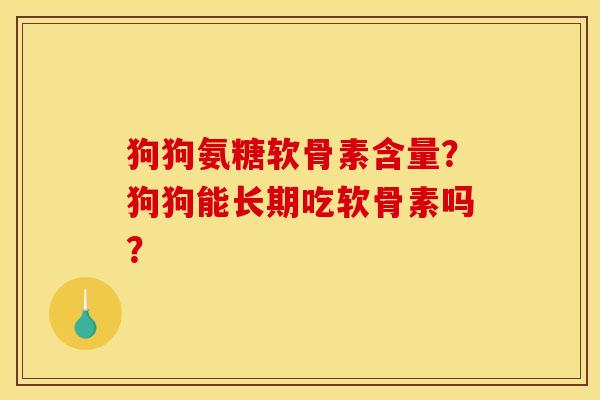 狗狗氨糖软骨素含量？狗狗能长期吃软骨素吗？