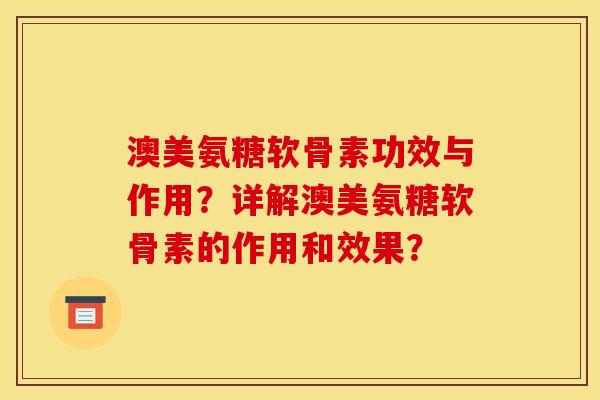 澳美氨糖软骨素功效与作用？详解澳美氨糖软骨素的作用和效果？