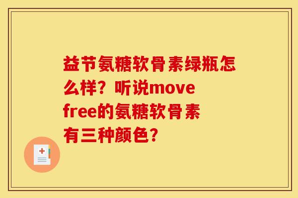 益节氨糖软骨素绿瓶怎么样？听说move free的氨糖软骨素有三种颜色？