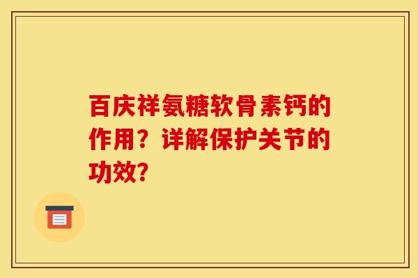 百庆祥氨糖软骨素钙的作用？详解保护关节的功效？