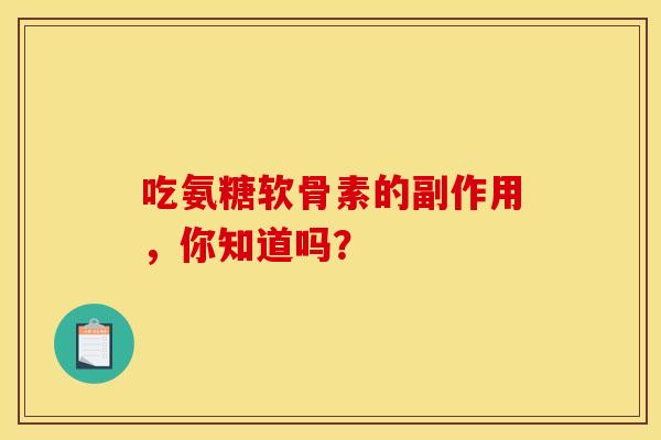 吃氨糖软骨素的副作用，你知道吗？