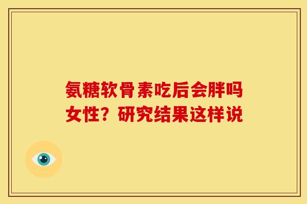 氨糖软骨素吃后会胖吗女性？研究结果这样说