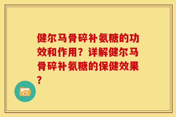 健尔马骨碎补氨糖的功效和作用？详解健尔马骨碎补氨糖的保健效果？