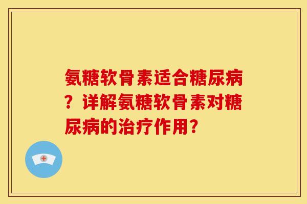氨糖软骨素适合糖尿病？详解氨糖软骨素对糖尿病的治疗作用？