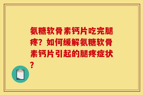 氨糖软骨素钙片吃完腿疼？如何缓解氨糖软骨素钙片引起的腿疼症状？