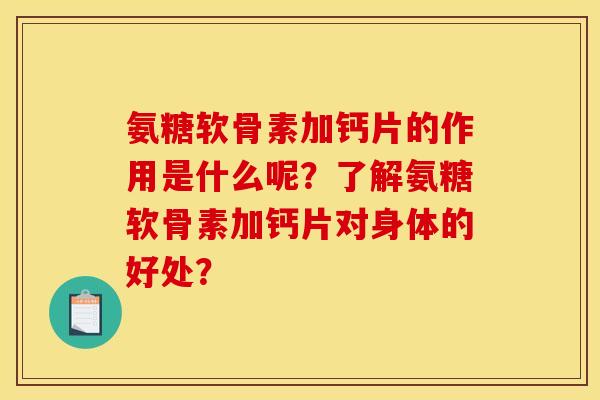 氨糖软骨素加钙片的作用是什么呢？了解氨糖软骨素加钙片对身体的好处？