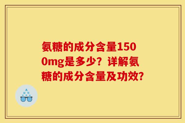 氨糖的成分含量1500mg是多少？详解氨糖的成分含量及功效？