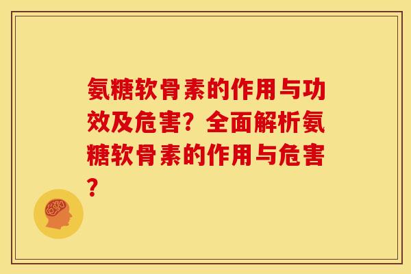 氨糖软骨素的作用与功效及危害？全面解析氨糖软骨素的作用与危害？