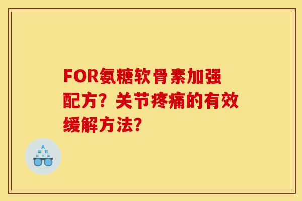 FOR氨糖软骨素加强配方？关节疼痛的有效缓解方法？