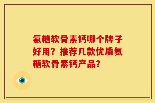 氨糖软骨素钙哪个牌子好用？推荐几款优质氨糖软骨素钙产品？