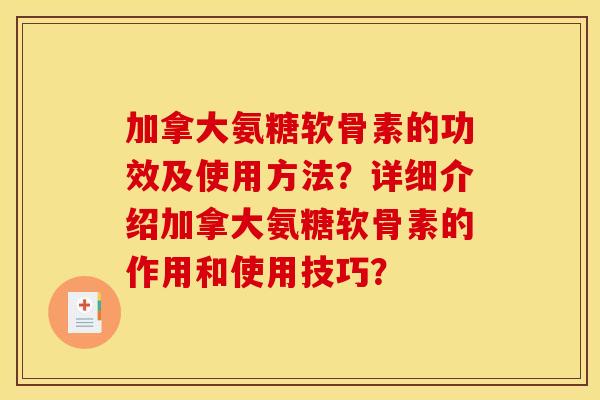 加拿大氨糖软骨素的功效及使用方法？详细介绍加拿大氨糖软骨素的作用和使用技巧？