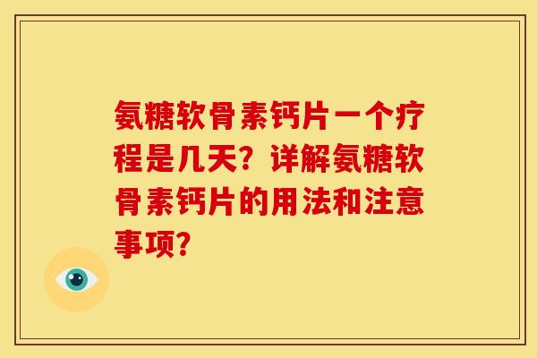氨糖软骨素钙片一个疗程是几天？详解氨糖软骨素钙片的用法和注意事项？