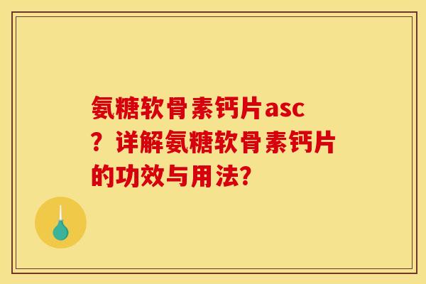 氨糖软骨素钙片asc？详解氨糖软骨素钙片的功效与用法？