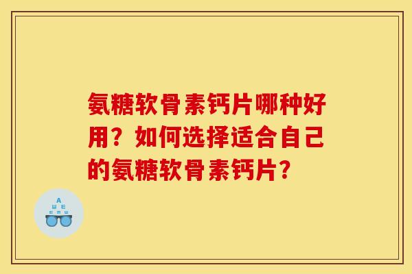 氨糖软骨素钙片哪种好用？如何选择适合自己的氨糖软骨素钙片？