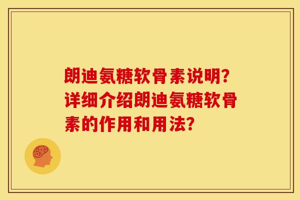 朗迪氨糖软骨素说明？详细介绍朗迪氨糖软骨素的作用和用法？