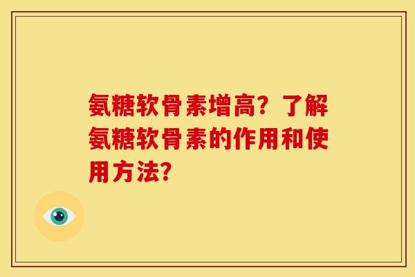 氨糖软骨素增高？了解氨糖软骨素的作用和使用方法？