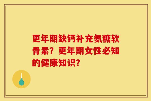 更年期缺钙补充氨糖软骨素？更年期女性必知的健康知识？