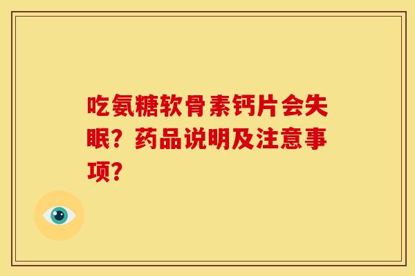 吃氨糖软骨素钙片会失眠？药品说明及注意事项？