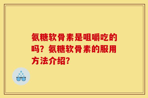 氨糖软骨素是咀嚼吃的吗？氨糖软骨素的服用方法介绍？