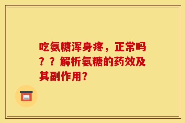 吃氨糖浑身疼，正常吗？？解析氨糖的药效及其副作用？