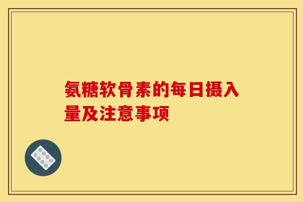 氨糖软骨素的每日摄入量及注意事项