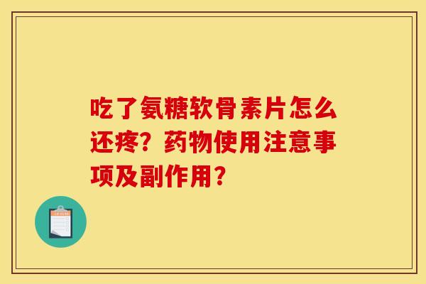 吃了氨糖软骨素片怎么还疼？药物使用注意事项及副作用？