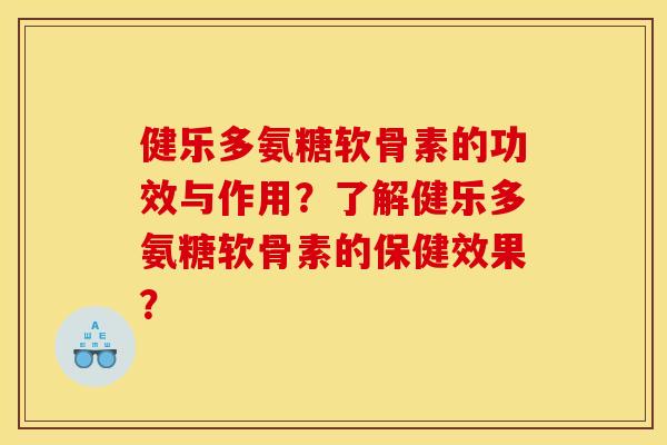 健乐多氨糖软骨素的功效与作用？了解健乐多氨糖软骨素的保健效果？