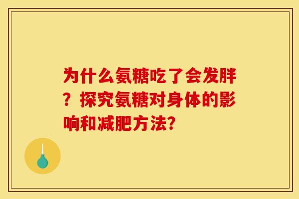 为什么氨糖吃了会发胖？探究氨糖对身体的影响和减肥方法？