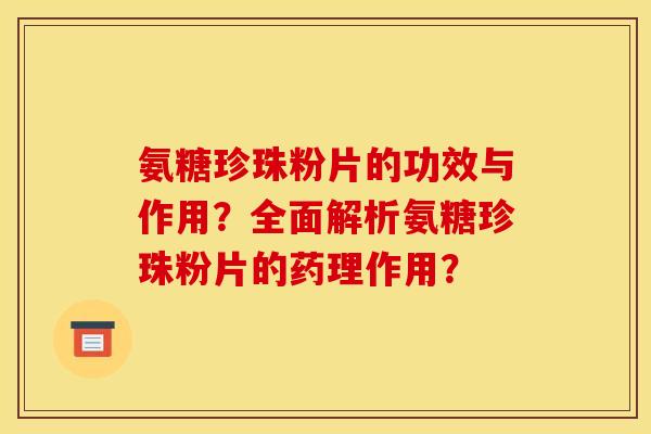 氨糖珍珠粉片的功效与作用？全面解析氨糖珍珠粉片的药理作用？