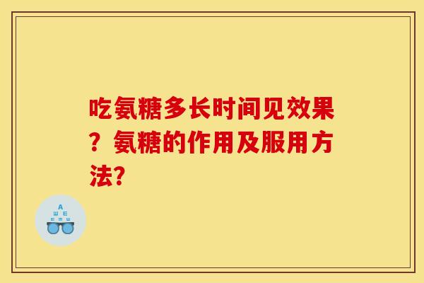 吃氨糖多长时间见效果？氨糖的作用及服用方法？