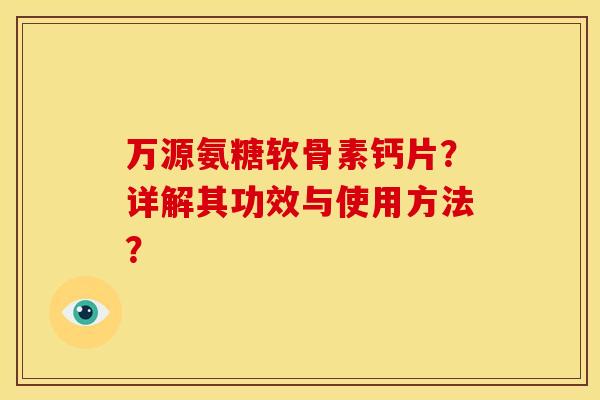 万源氨糖软骨素钙片？详解其功效与使用方法？