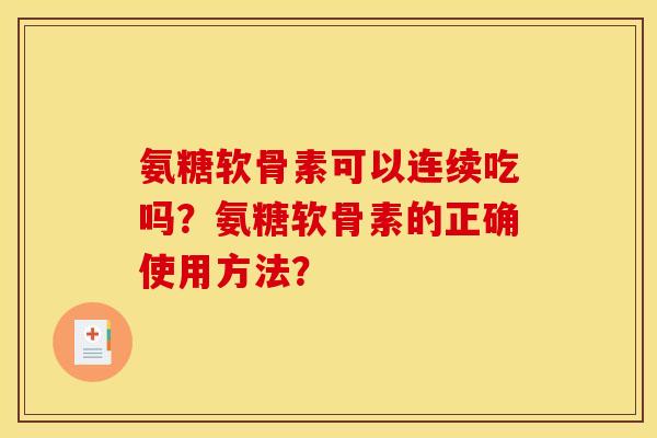 氨糖软骨素可以连续吃吗？氨糖软骨素的正确使用方法？