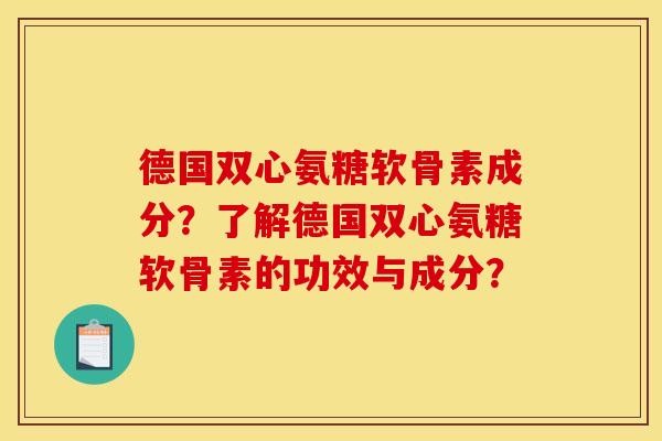 德国双心氨糖软骨素成分？了解德国双心氨糖软骨素的功效与成分？