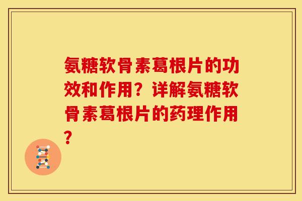氨糖软骨素葛根片的功效和作用？详解氨糖软骨素葛根片的药理作用？