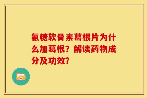 氨糖软骨素葛根片为什么加葛根？解读药物成分及功效？