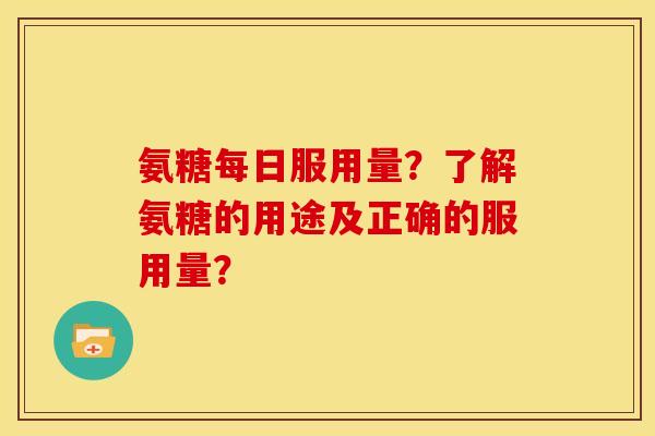 氨糖每日服用量？了解氨糖的用途及正确的服用量？